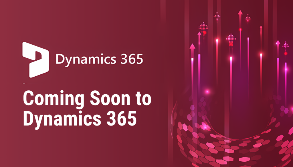 Promotional graphic with a maroon background and the white Dynamics 365 logo on the left. The large white text says: “Coming Soon to Dynamics 365.” On the right side, pink and purple arrows and glowing light trails rise upward, symbolizing innovation and growth.